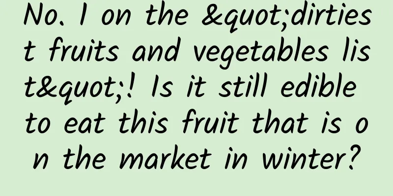 No. 1 on the "dirtiest fruits and vegetables list"! Is it still edible to eat this fruit that is on the market in winter?