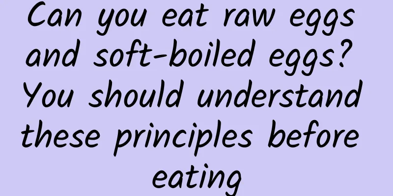 Can you eat raw eggs and soft-boiled eggs? You should understand these principles before eating