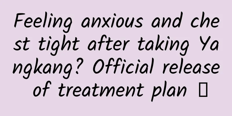 Feeling anxious and chest tight after taking Yangkang? Official release of treatment plan →