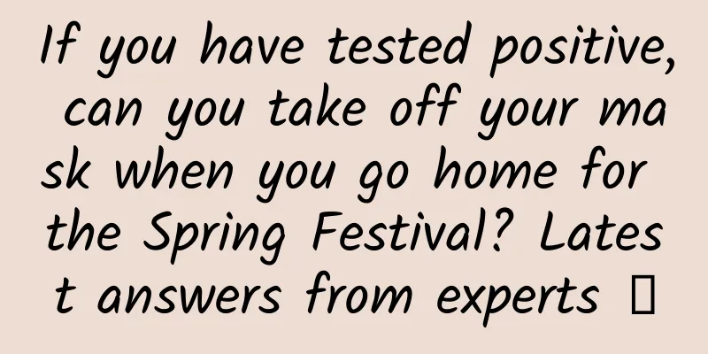 If you have tested positive, can you take off your mask when you go home for the Spring Festival? Latest answers from experts →