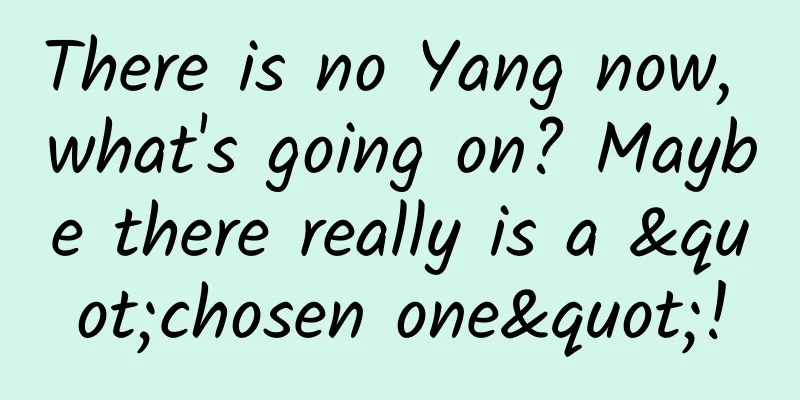 There is no Yang now, what's going on? Maybe there really is a "chosen one"!