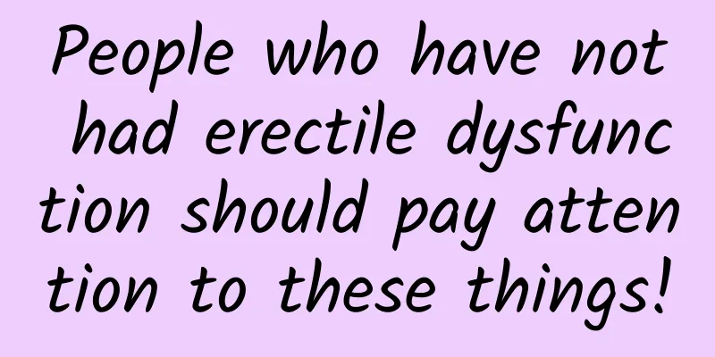 People who have not had erectile dysfunction should pay attention to these things!