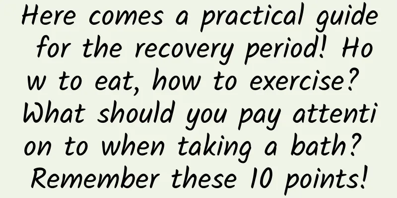 Here comes a practical guide for the recovery period! How to eat, how to exercise? What should you pay attention to when taking a bath? Remember these 10 points!