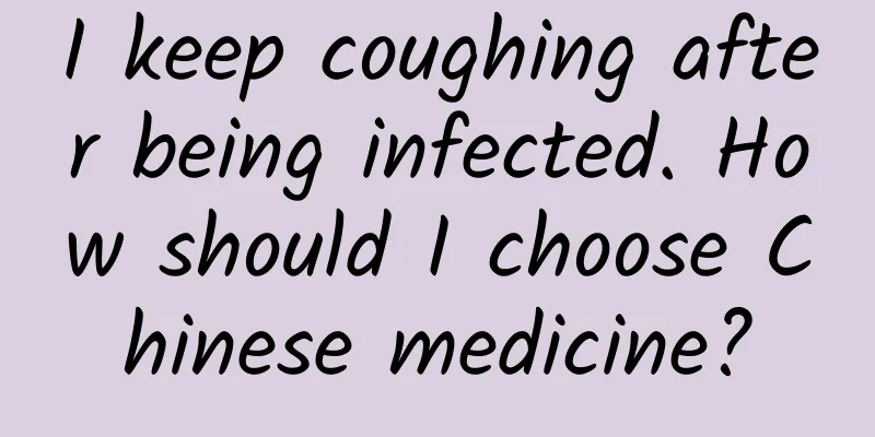 I keep coughing after being infected. How should I choose Chinese medicine?