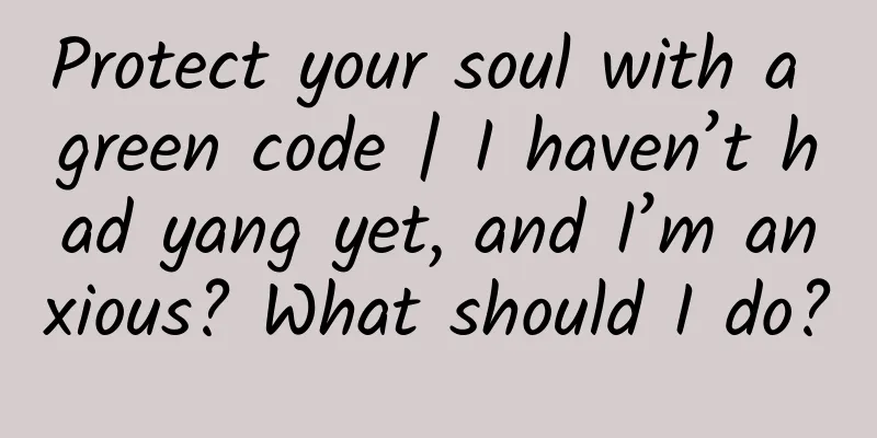 Protect your soul with a green code | I haven’t had yang yet, and I’m anxious? What should I do?