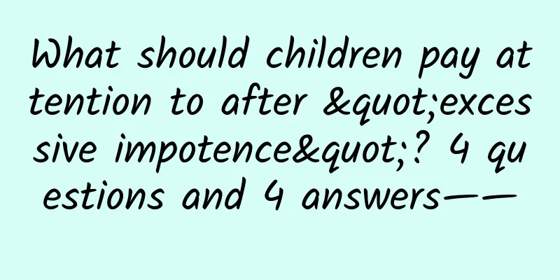 What should children pay attention to after "excessive impotence"? 4 questions and 4 answers——