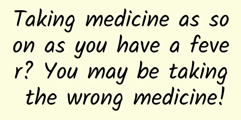 Taking medicine as soon as you have a fever? You may be taking the wrong medicine!