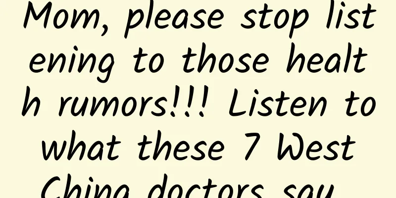 Mom, please stop listening to those health rumors!!! Listen to what these 7 West China doctors say...
