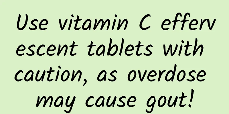 Use vitamin C effervescent tablets with caution, as overdose may cause gout!