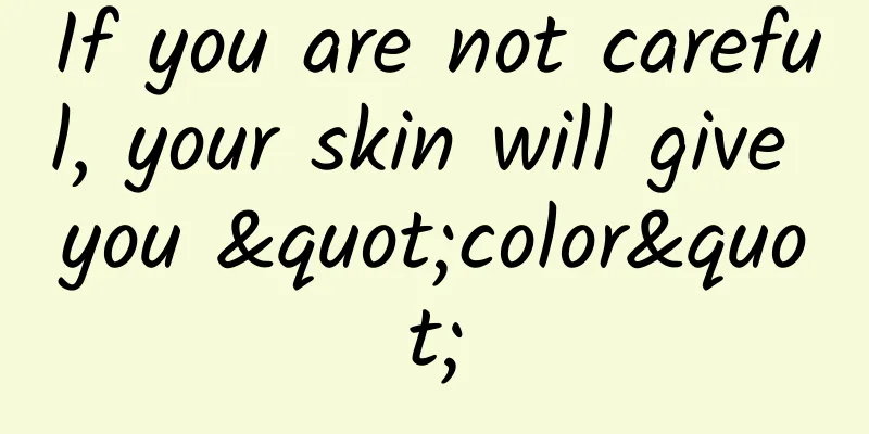 If you are not careful, your skin will give you "color"