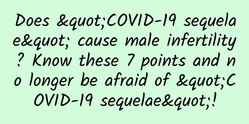 Does "COVID-19 sequelae" cause male infertility? Know these 7 points and no longer be afraid of "COVID-19 sequelae"!