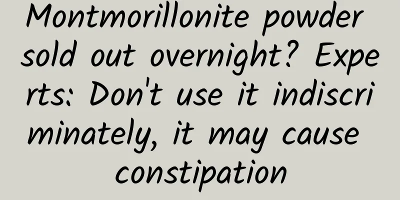 Montmorillonite powder sold out overnight? Experts: Don't use it indiscriminately, it may cause constipation