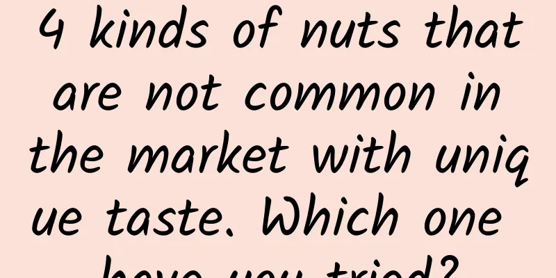 4 kinds of nuts that are not common in the market with unique taste. Which one have you tried?