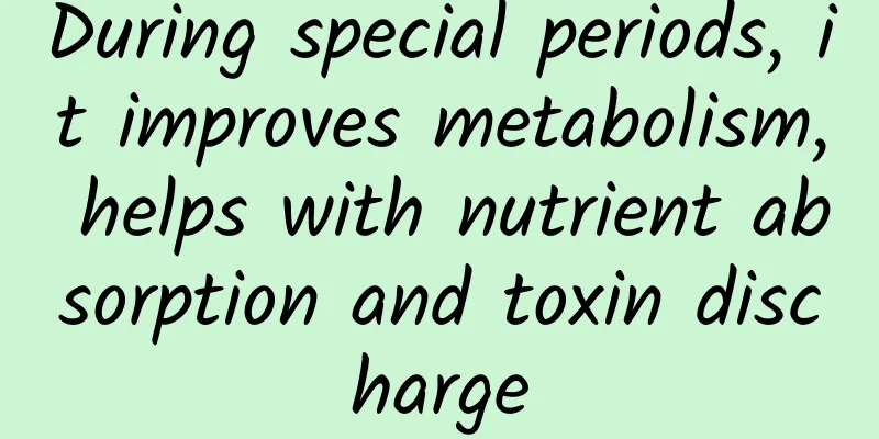 During special periods, it improves metabolism, helps with nutrient absorption and toxin discharge