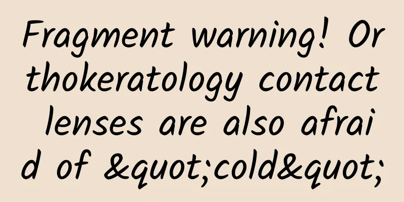 Fragment warning! Orthokeratology contact lenses are also afraid of "cold"