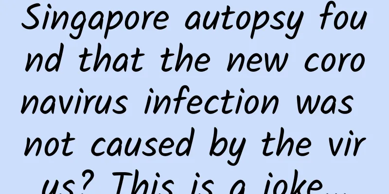 Singapore autopsy found that the new coronavirus infection was not caused by the virus? This is a joke...