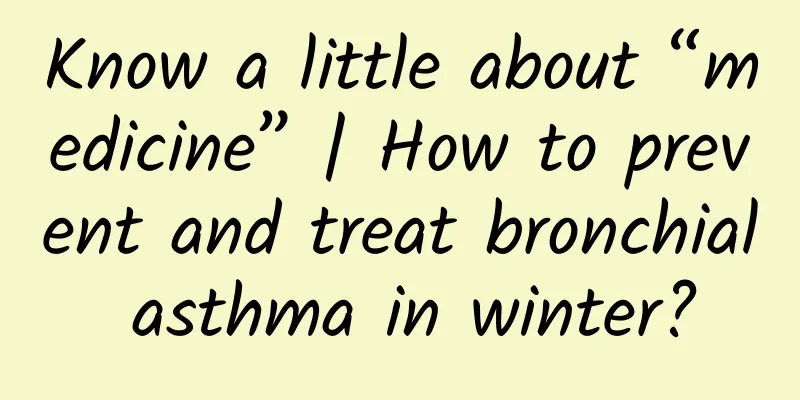 Know a little about “medicine” | How to prevent and treat bronchial asthma in winter?