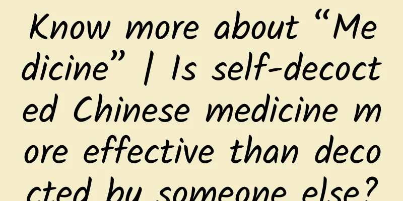 Know more about “Medicine” | Is self-decocted Chinese medicine more effective than decocted by someone else?