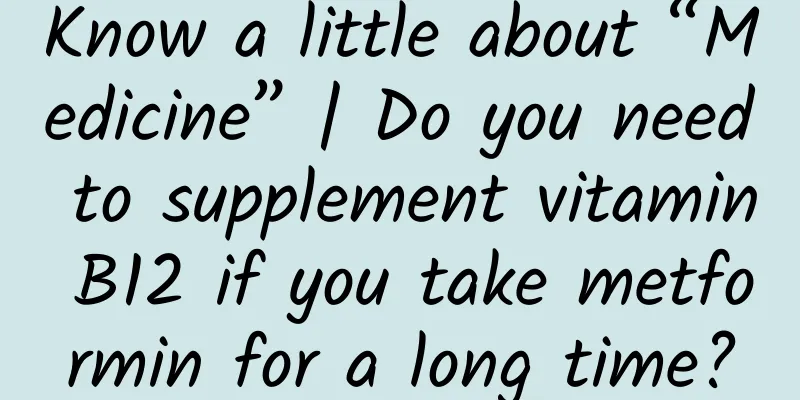 Know a little about “Medicine” | Do you need to supplement vitamin B12 if you take metformin for a long time?