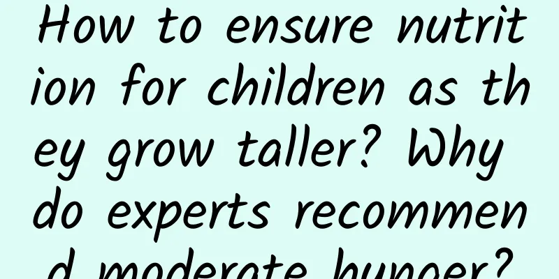 How to ensure nutrition for children as they grow taller? Why do experts recommend moderate hunger?