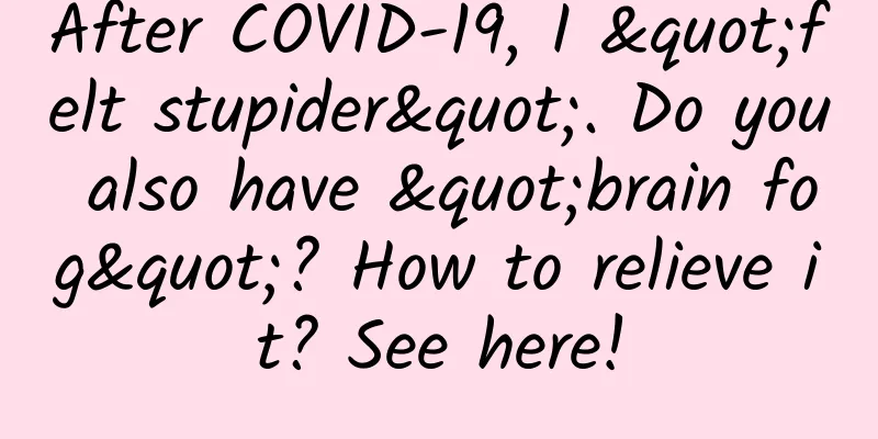 After COVID-19, I "felt stupider". Do you also have "brain fog"? How to relieve it? See here!