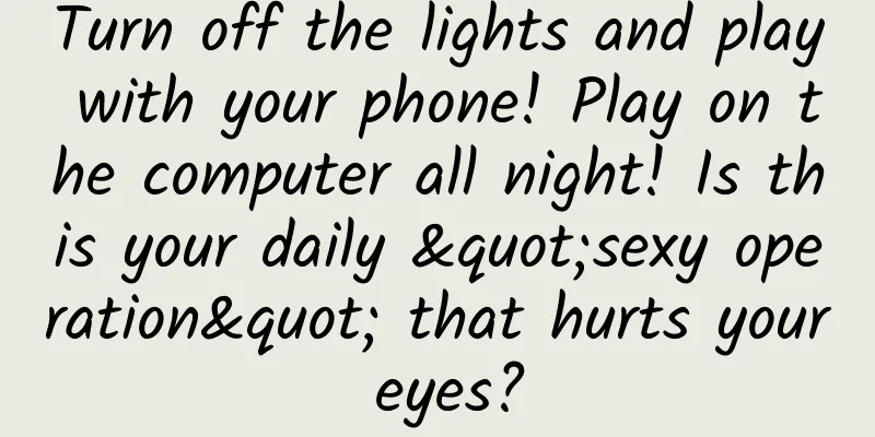 Turn off the lights and play with your phone! Play on the computer all night! Is this your daily "sexy operation" that hurts your eyes?