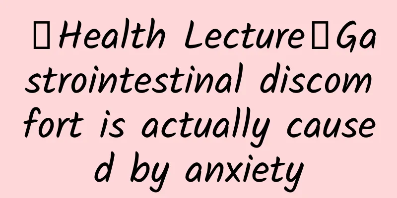 【Health Lecture】Gastrointestinal discomfort is actually caused by anxiety