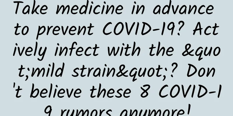 Take medicine in advance to prevent COVID-19? Actively infect with the "mild strain"? Don't believe these 8 COVID-19 rumors anymore!