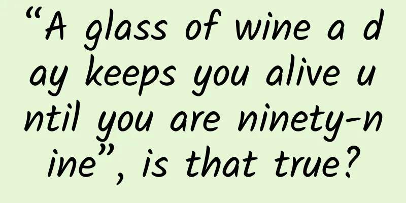 “A glass of wine a day keeps you alive until you are ninety-nine”, is that true?
