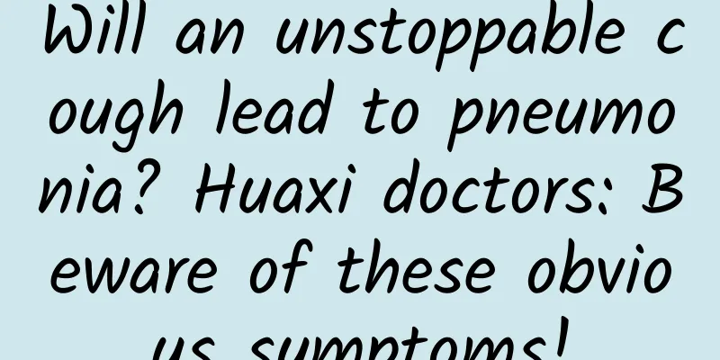 Will an unstoppable cough lead to pneumonia? Huaxi doctors: Beware of these obvious symptoms!