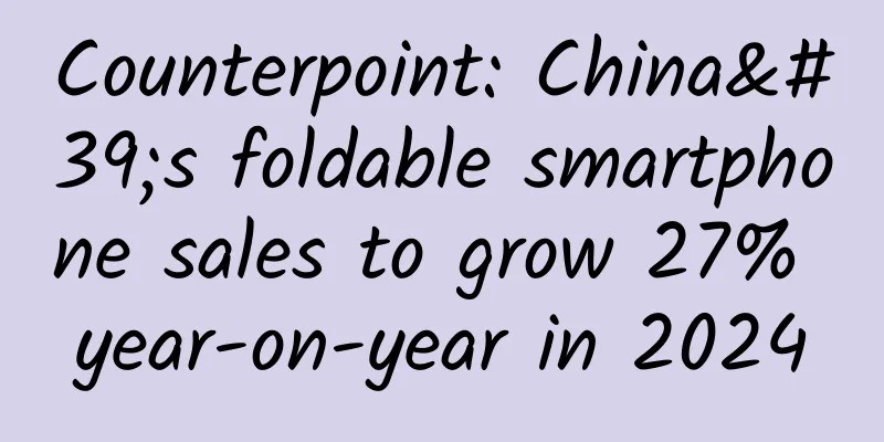 Counterpoint: China's foldable smartphone sales to grow 27% year-on-year in 2024