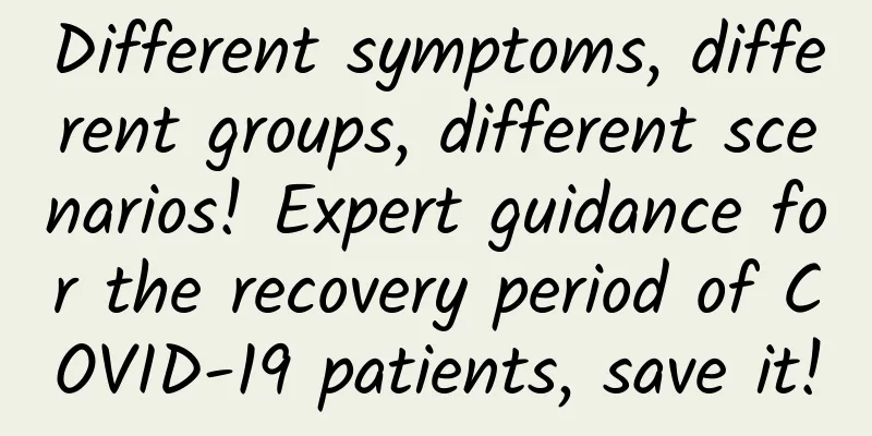 Different symptoms, different groups, different scenarios! Expert guidance for the recovery period of COVID-19 patients, save it!