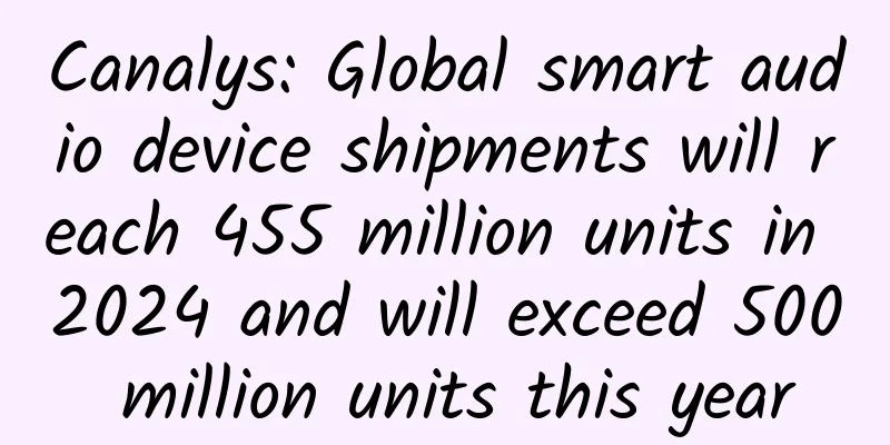 Canalys: Global smart audio device shipments will reach 455 million units in 2024 and will exceed 500 million units this year