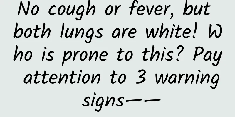 No cough or fever, but both lungs are white! Who is prone to this? Pay attention to 3 warning signs——