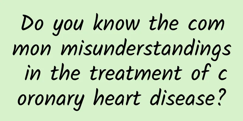 Do you know the common misunderstandings in the treatment of coronary heart disease?