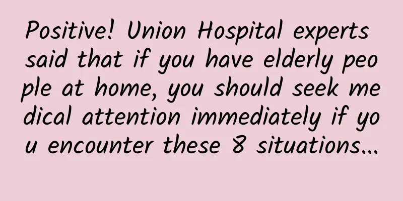 Positive! Union Hospital experts said that if you have elderly people at home, you should seek medical attention immediately if you encounter these 8 situations...