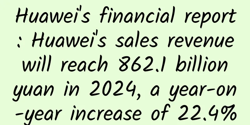 Huawei's financial report: Huawei's sales revenue will reach 862.1 billion yuan in 2024, a year-on-year increase of 22.4%