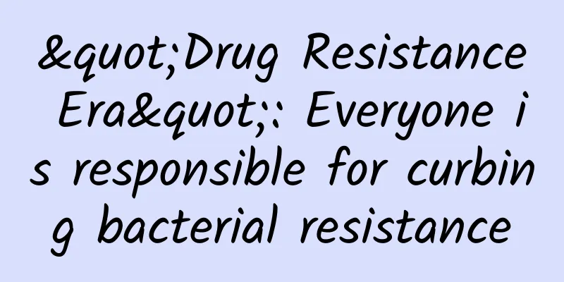 "Drug Resistance Era": Everyone is responsible for curbing bacterial resistance