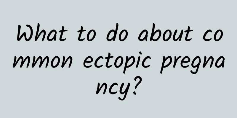 What to do about common ectopic pregnancy?