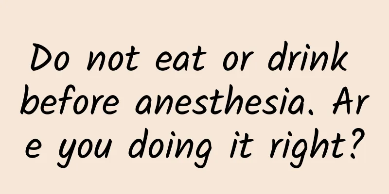 Do not eat or drink before anesthesia. Are you doing it right?
