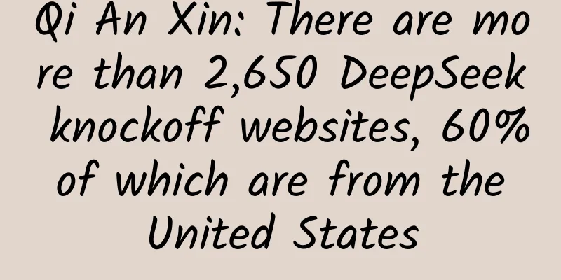 Qi An Xin: There are more than 2,650 DeepSeek knockoff websites, 60% of which are from the United States