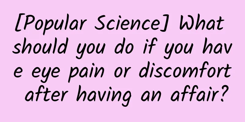 [Popular Science] What should you do if you have eye pain or discomfort after having an affair?