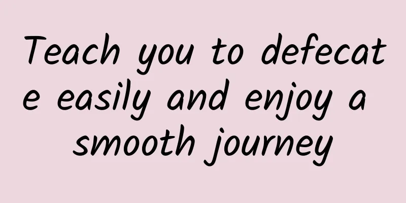 Teach you to defecate easily and enjoy a smooth journey