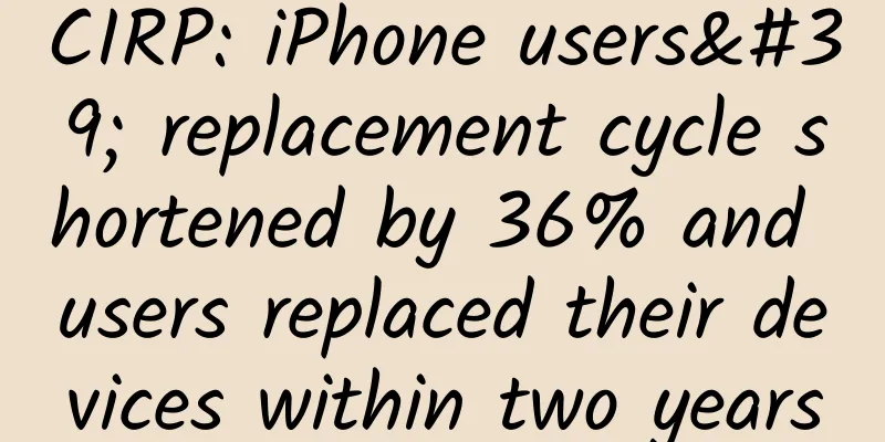 CIRP: iPhone users' replacement cycle shortened by 36% and users replaced their devices within two years