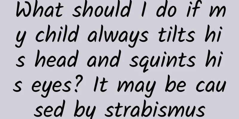 What should I do if my child always tilts his head and squints his eyes? It may be caused by strabismus