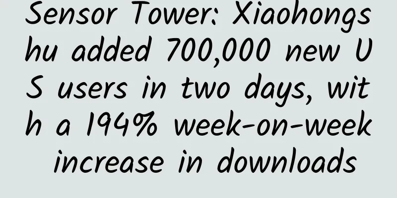 Sensor Tower: Xiaohongshu added 700,000 new US users in two days, with a 194% week-on-week increase in downloads