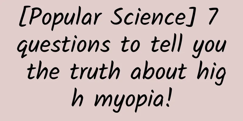 [Popular Science] 7 questions to tell you the truth about high myopia!