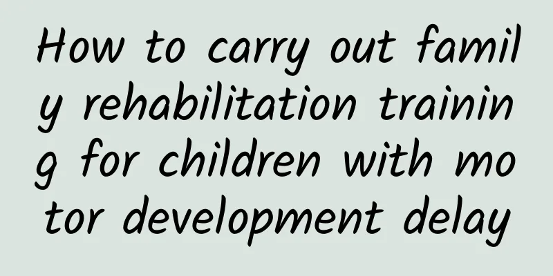 How to carry out family rehabilitation training for children with motor development delay
