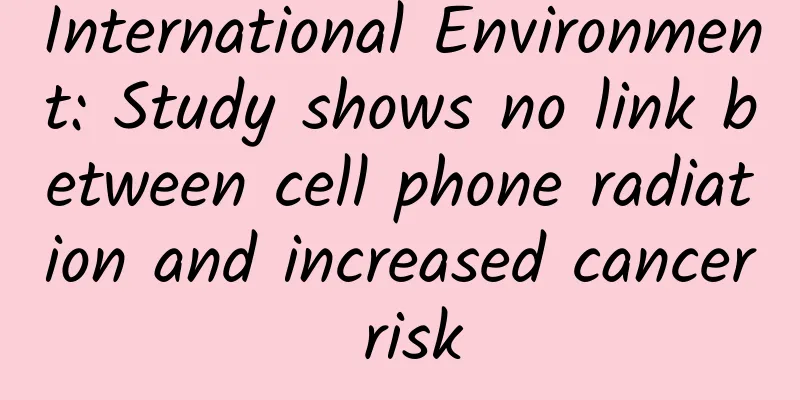 International Environment: Study shows no link between cell phone radiation and increased cancer risk