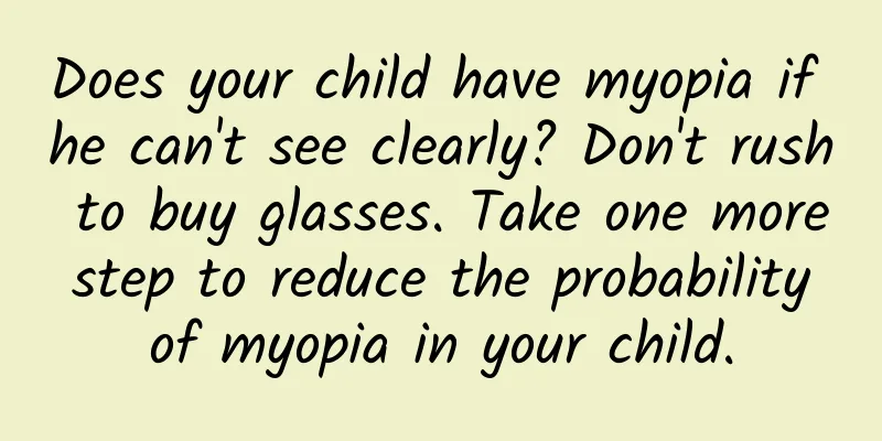 Does your child have myopia if he can't see clearly? Don't rush to buy glasses. Take one more step to reduce the probability of myopia in your child.